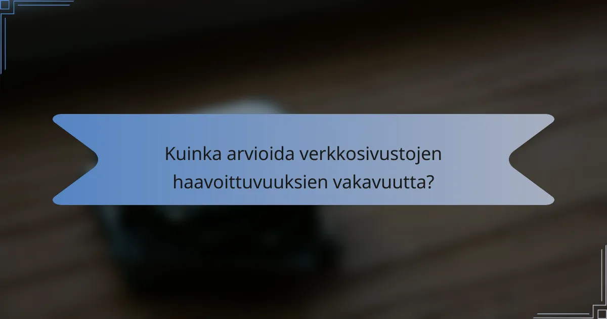 Kuinka arvioida verkkosivustojen haavoittuvuuksien vakavuutta?