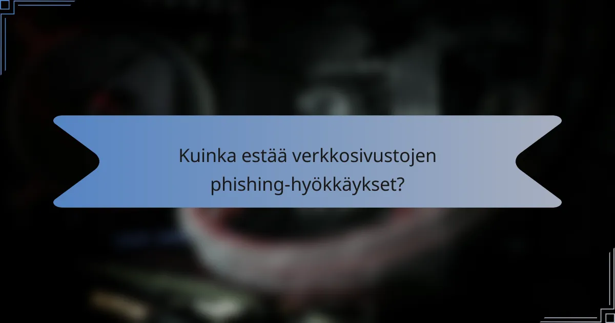 Kuinka estää verkkosivustojen phishing-hyökkäykset?