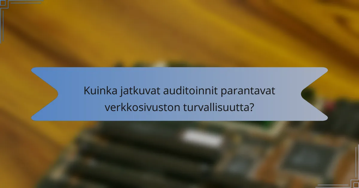 Kuinka jatkuvat auditoinnit parantavat verkkosivuston turvallisuutta?