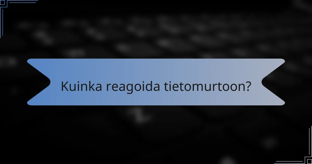 Kuinka reagoida tietomurtoon?