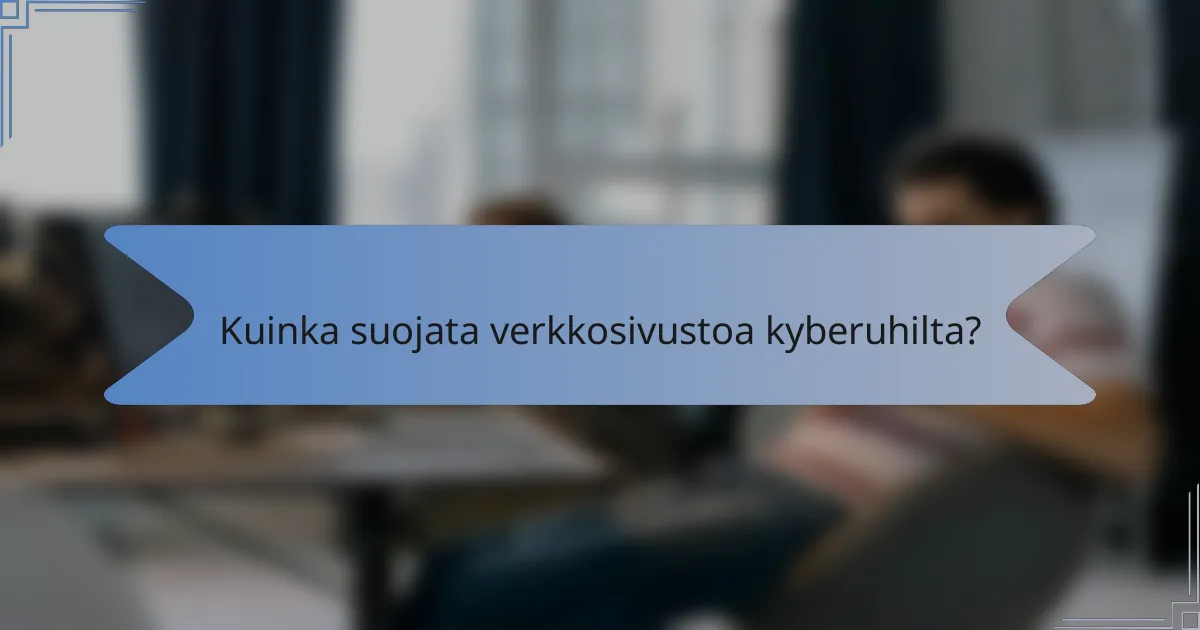 Kuinka suojata verkkosivustoa kyberuhilta?