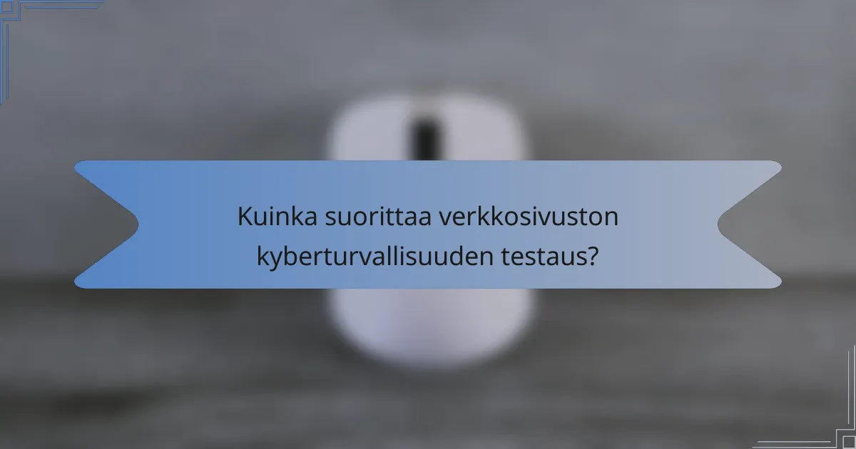Kuinka suorittaa verkkosivuston kyberturvallisuuden testaus?