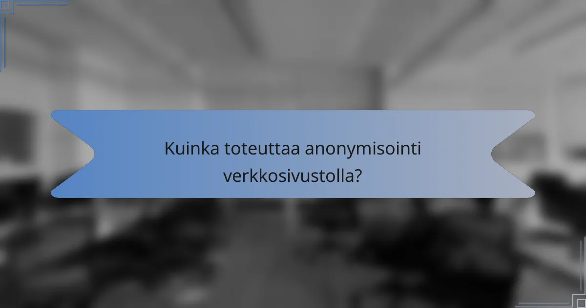 Kuinka toteuttaa anonymisointi verkkosivustolla?