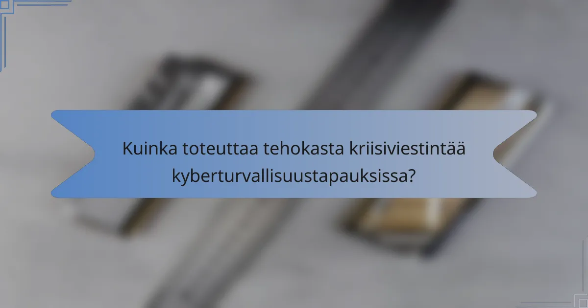 Kuinka toteuttaa tehokasta kriisiviestintää kyberturvallisuustapauksissa?