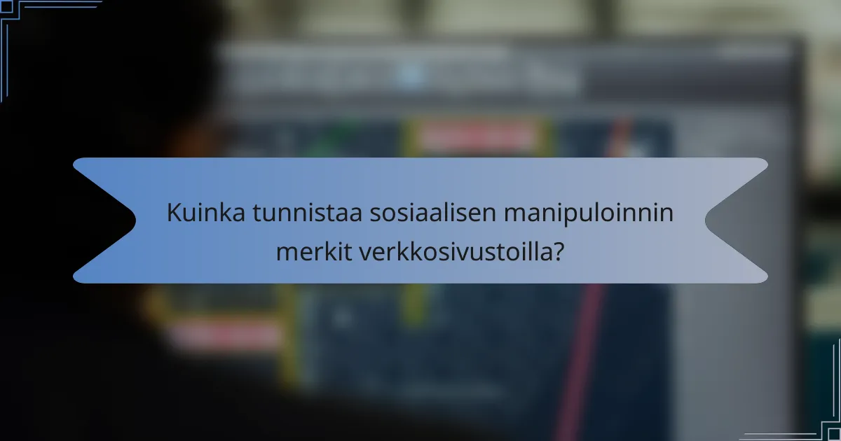 Kuinka tunnistaa sosiaalisen manipuloinnin merkit verkkosivustoilla?