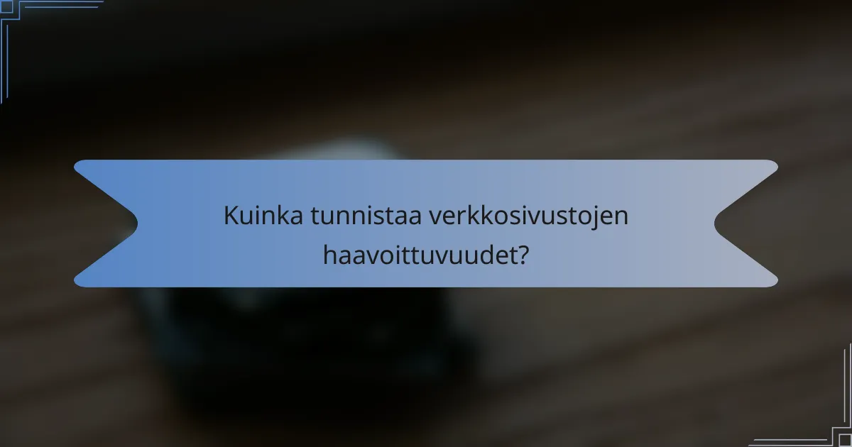 Kuinka tunnistaa verkkosivustojen haavoittuvuudet?