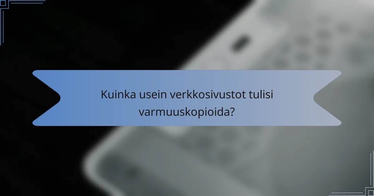 Kuinka usein verkkosivustot tulisi varmuuskopioida?