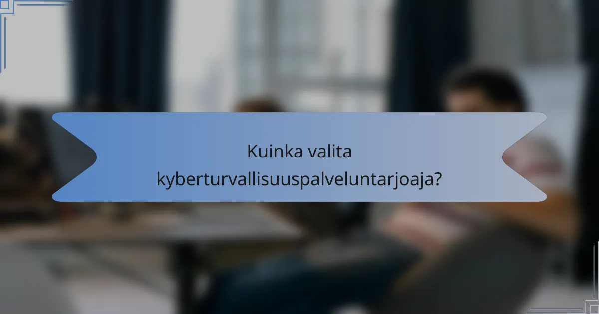 Kuinka valita kyberturvallisuuspalveluntarjoaja?