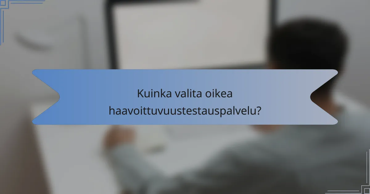 Kuinka valita oikea haavoittuvuustestauspalvelu?