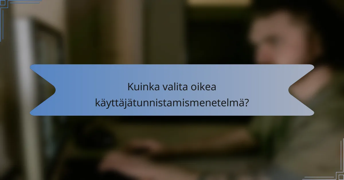 Kuinka valita oikea käyttäjätunnistamismenetelmä?