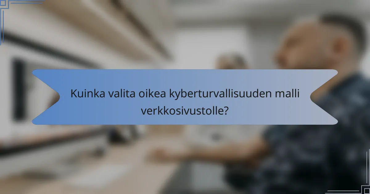 Kuinka valita oikea kyberturvallisuuden malli verkkosivustolle?