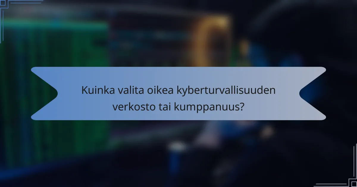 Kuinka valita oikea kyberturvallisuuden verkosto tai kumppanuus?