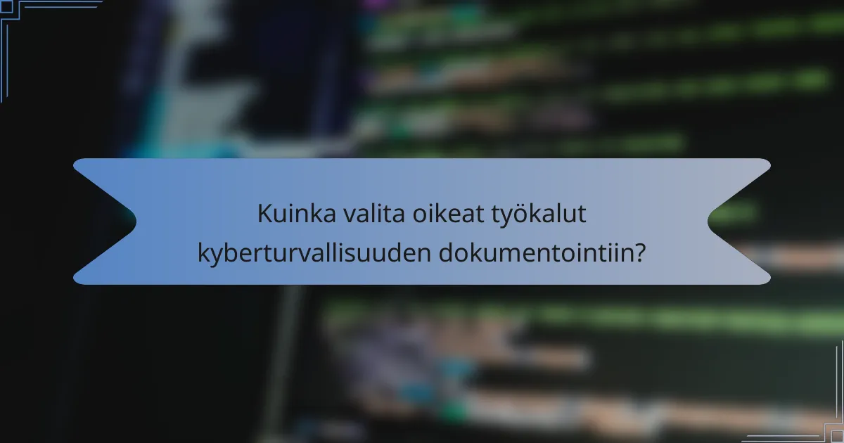 Kuinka valita oikeat työkalut kyberturvallisuuden dokumentointiin?