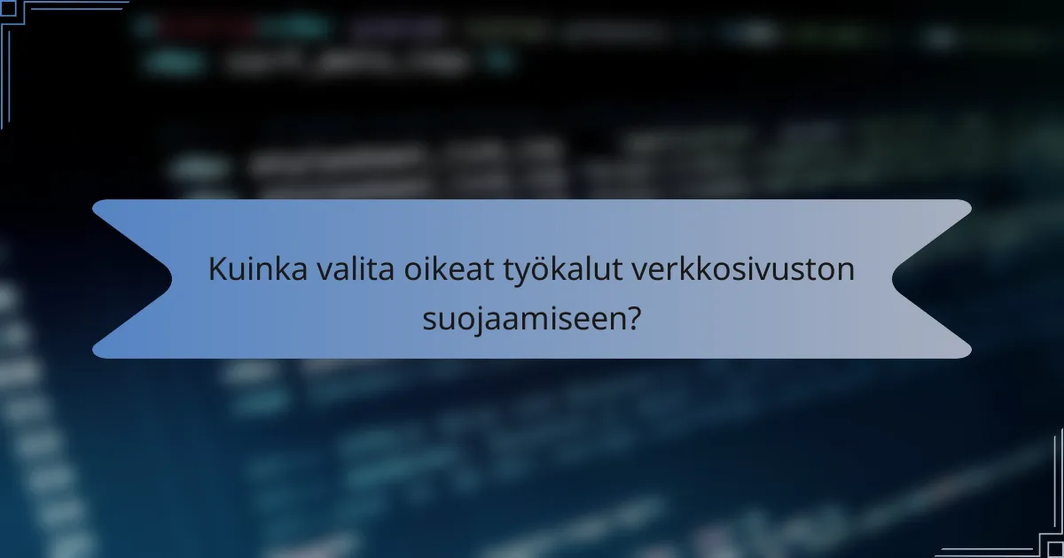 Kuinka valita oikeat työkalut verkkosivuston suojaamiseen?