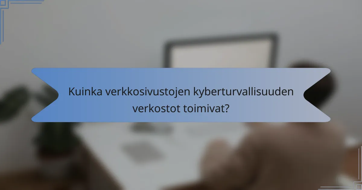 Kuinka verkkosivustojen kyberturvallisuuden verkostot toimivat?