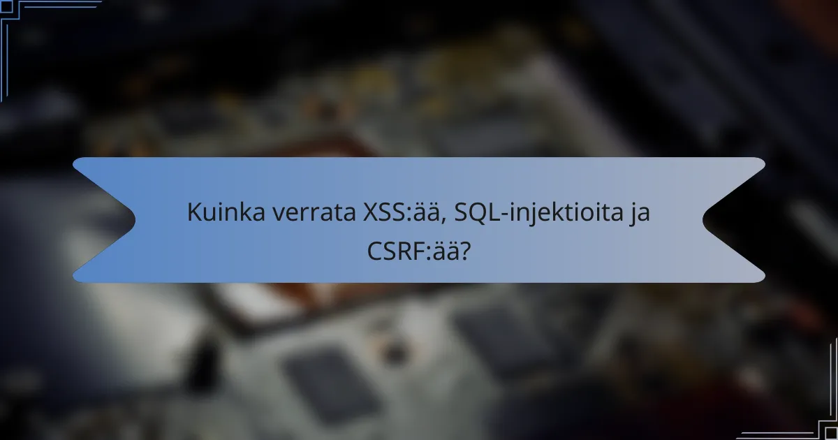 Kuinka verrata XSS:ää, SQL-injektioita ja CSRF:ää?