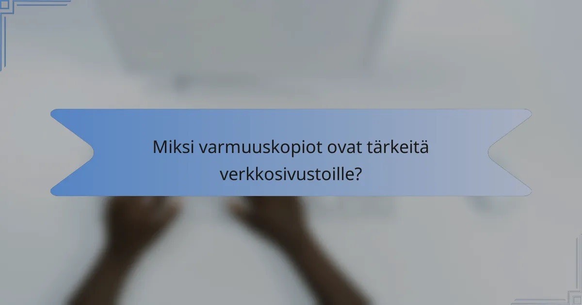 Miksi varmuuskopiot ovat tärkeitä verkkosivustoille?