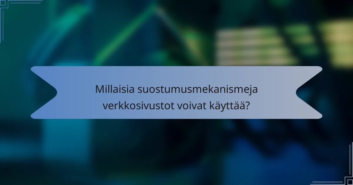Millaisia suostumusmekanismeja verkkosivustot voivat käyttää?