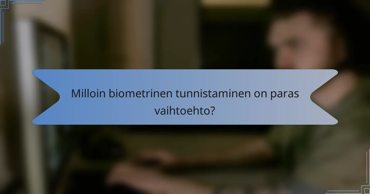 Milloin biometrinen tunnistaminen on paras vaihtoehto?