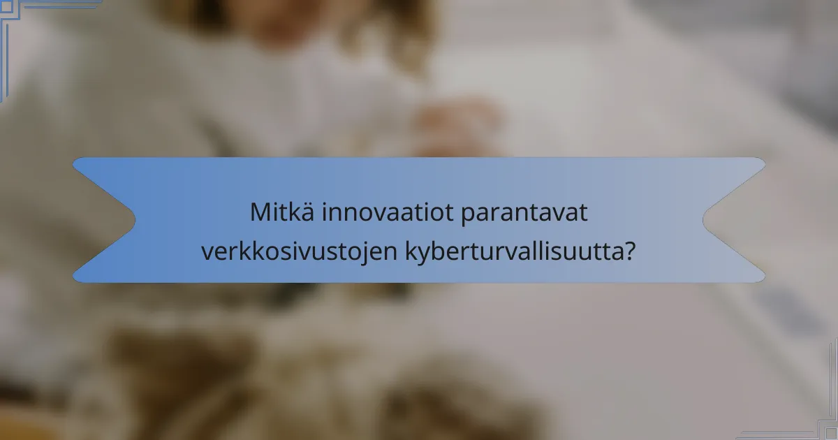 Mitkä innovaatiot parantavat verkkosivustojen kyberturvallisuutta?