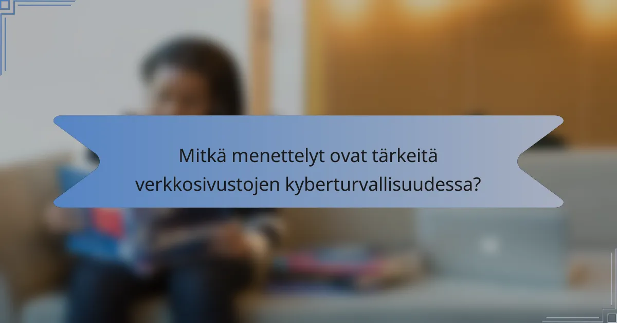 Mitkä menettelyt ovat tärkeitä verkkosivustojen kyberturvallisuudessa?