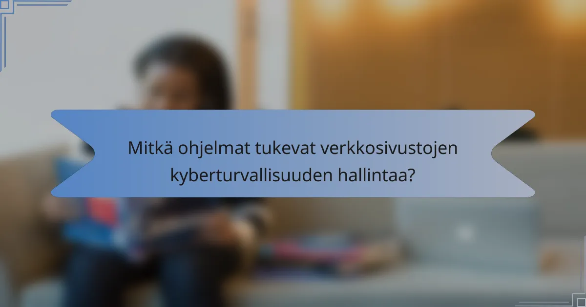 Mitkä ohjelmat tukevat verkkosivustojen kyberturvallisuuden hallintaa?