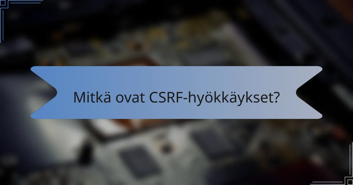 Mitkä ovat CSRF-hyökkäykset?