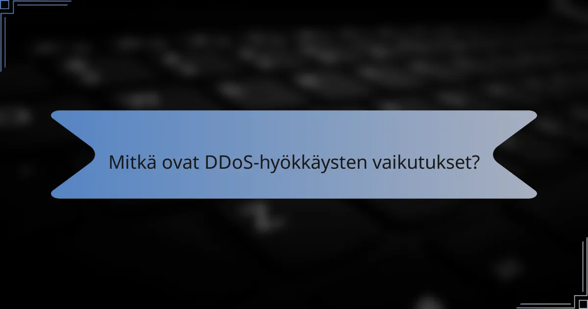 Mitkä ovat DDoS-hyökkäysten vaikutukset?