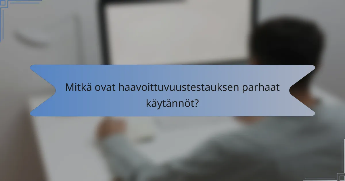Mitkä ovat haavoittuvuustestauksen parhaat käytännöt?