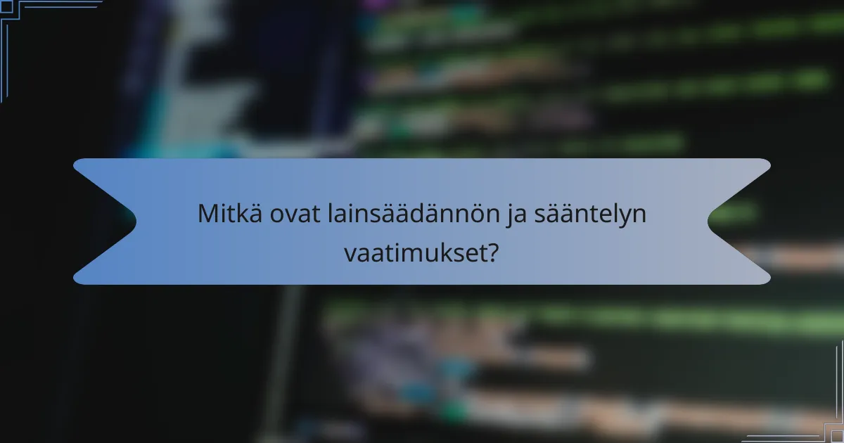 Mitkä ovat lainsäädännön ja sääntelyn vaatimukset?