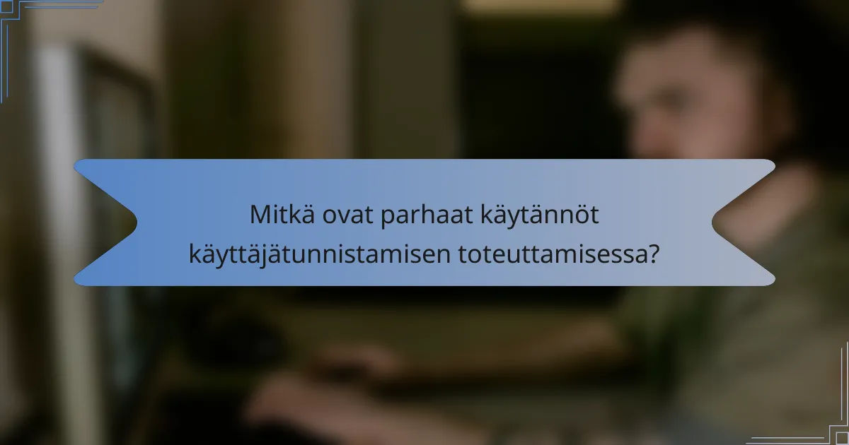 Mitkä ovat parhaat käytännöt käyttäjätunnistamisen toteuttamisessa?