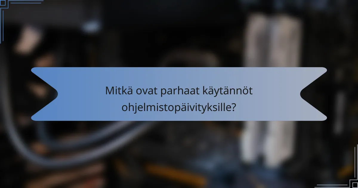 Mitkä ovat parhaat käytännöt ohjelmistopäivityksille?