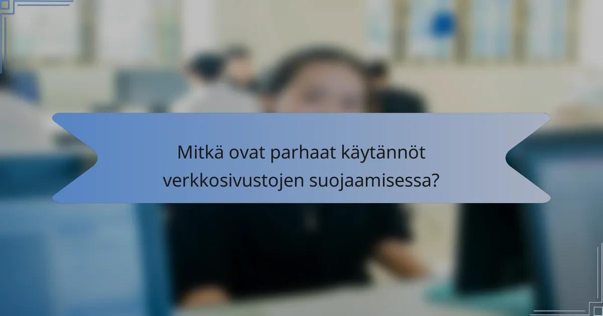Mitkä ovat parhaat käytännöt verkkosivustojen suojaamisessa?