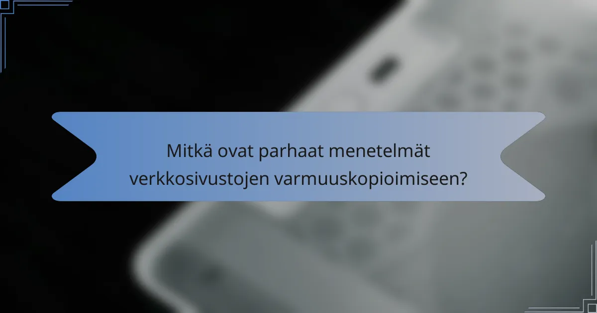 Mitkä ovat parhaat menetelmät verkkosivustojen varmuuskopioimiseen?