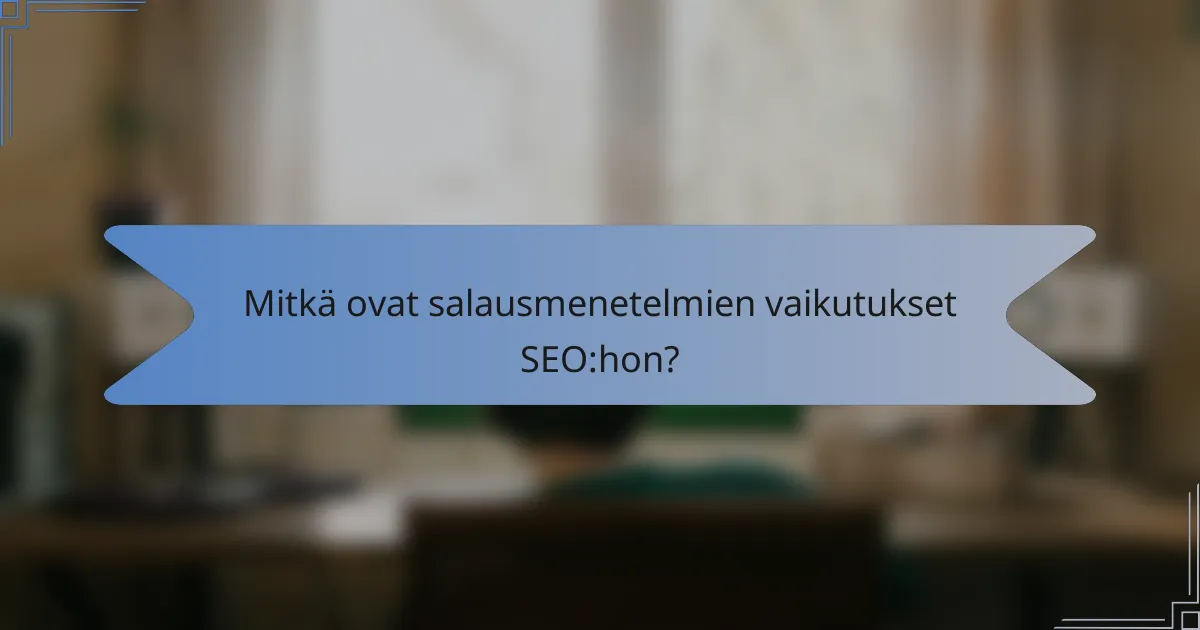 Mitkä ovat salausmenetelmien vaikutukset SEO:hon?