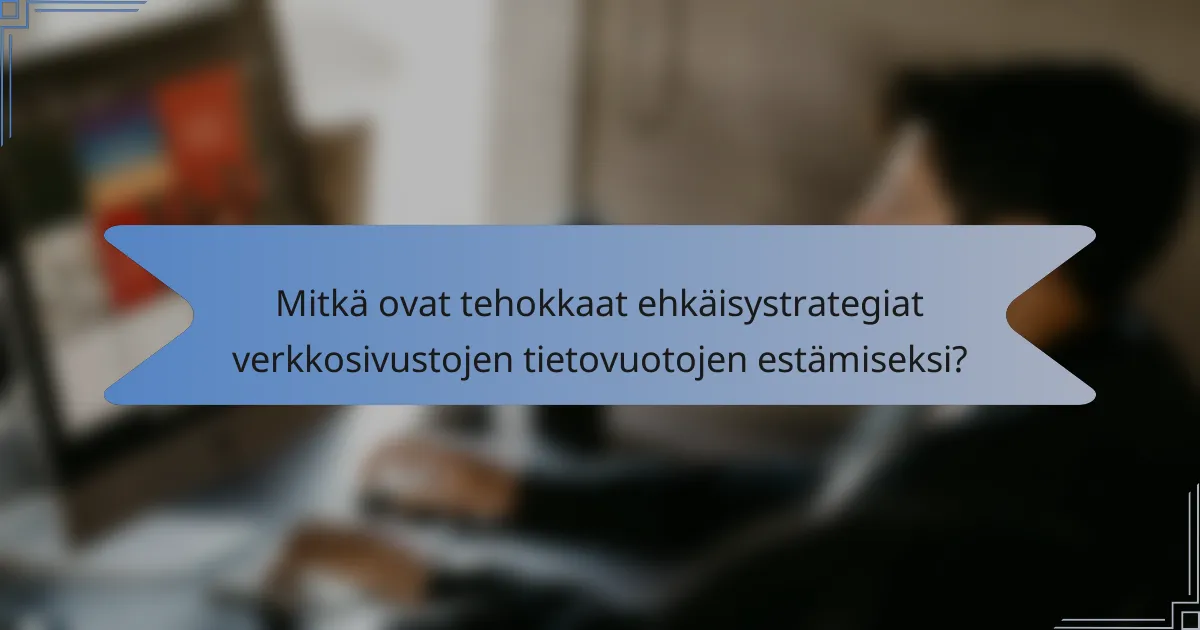 Mitkä ovat tehokkaat ehkäisystrategiat verkkosivustojen tietovuotojen estämiseksi?
