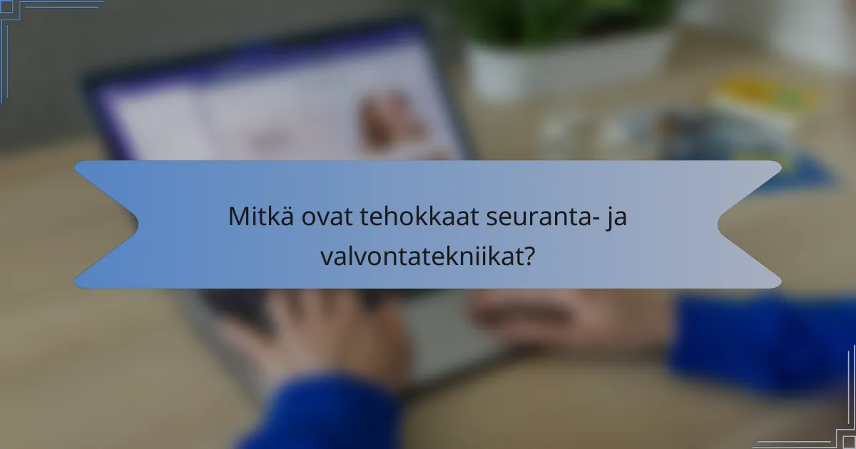 Mitkä ovat tehokkaat seuranta- ja valvontatekniikat?
