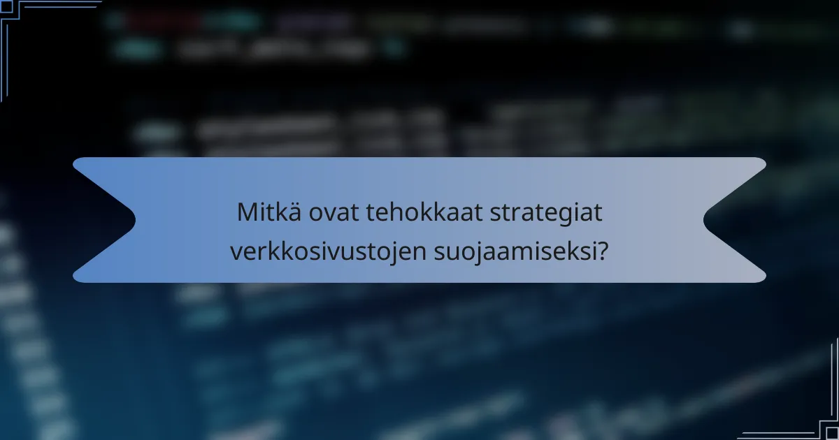 Mitkä ovat tehokkaat strategiat verkkosivustojen suojaamiseksi?