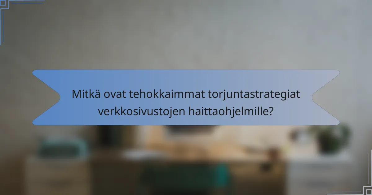 Mitkä ovat tehokkaimmat torjuntastrategiat verkkosivustojen haittaohjelmille?