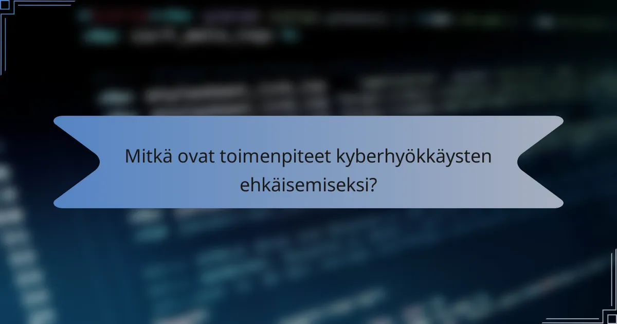 Mitkä ovat toimenpiteet kyberhyökkäysten ehkäisemiseksi?