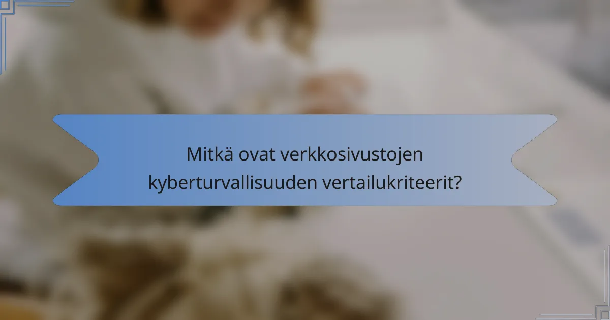 Mitkä ovat verkkosivustojen kyberturvallisuuden vertailukriteerit?