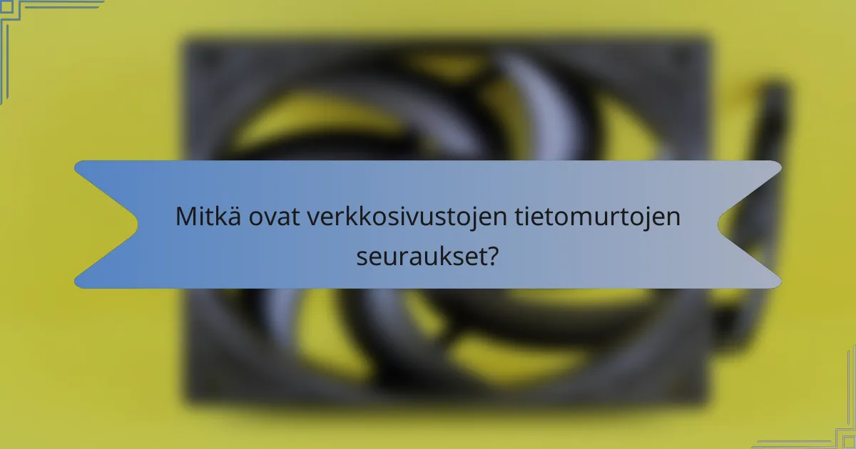 Mitkä ovat verkkosivustojen tietomurtojen seuraukset?