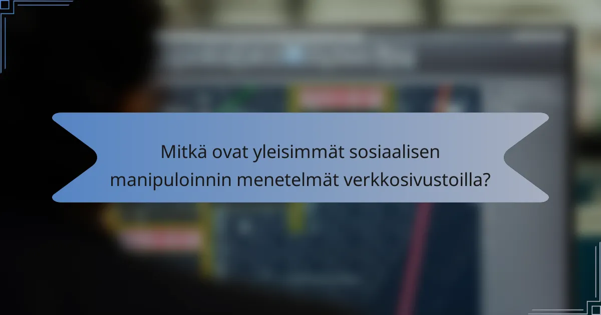 Mitkä ovat yleisimmät sosiaalisen manipuloinnin menetelmät verkkosivustoilla?