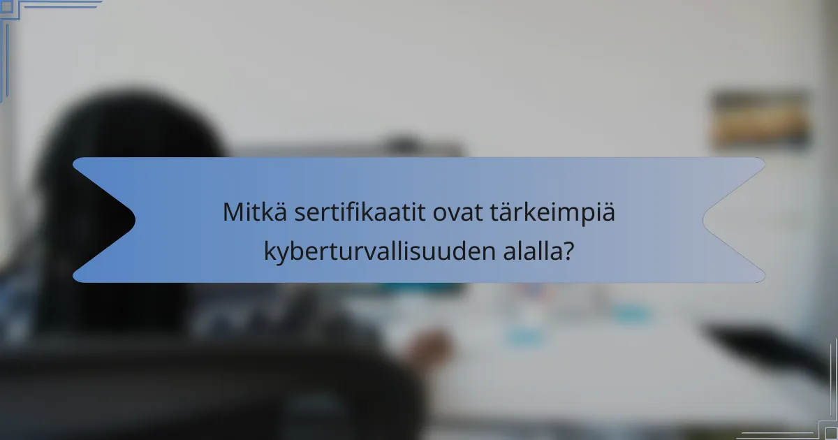 Mitkä sertifikaatit ovat tärkeimpiä kyberturvallisuuden alalla?